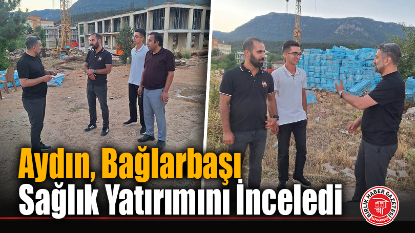 Aydın, Bağlarbaşı Sağlık Yatırımını İnceledi