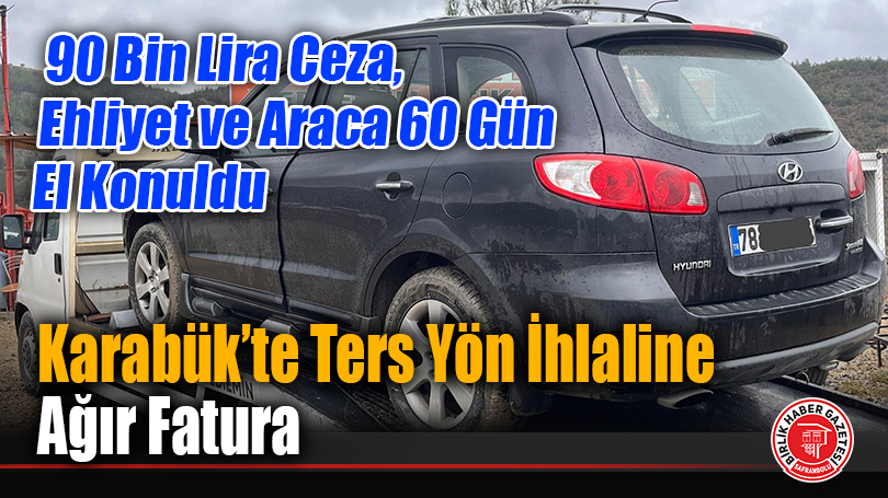 Karabük’te Ters Yön İhlaline Ağır Fatura: 90 Bin Lira Ceza, Ehliyet ve Araca 60 Gün El Konuldu