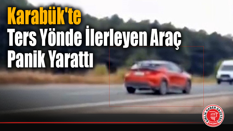 Karabük’te Ters Yönde İlerleyen Araç Panik Yarattı