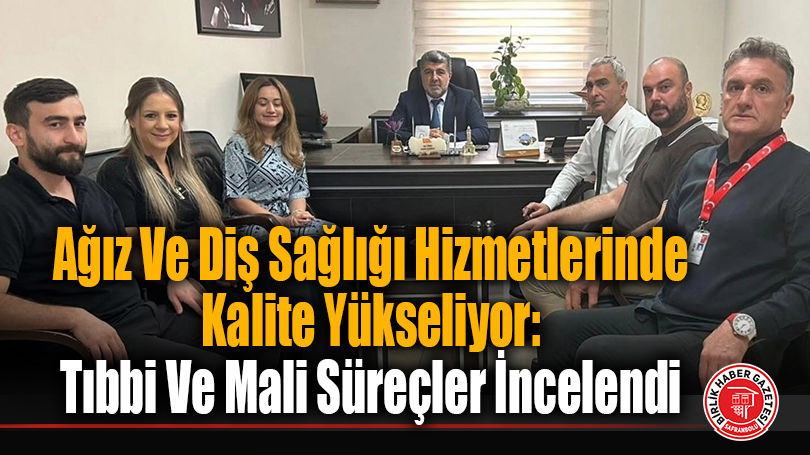 Ağız Ve Diş Sağlığı Hizmetlerinde Kalite Yükseliyor: Tıbbi Ve Mali Süreçler İncelendi
