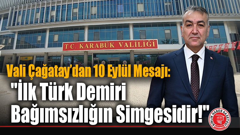 Vali Oktay Çağatay’dan 10 Eylül Mesajı: “İlk Türk Demiri Bağımsızlığın Simgesidir!”