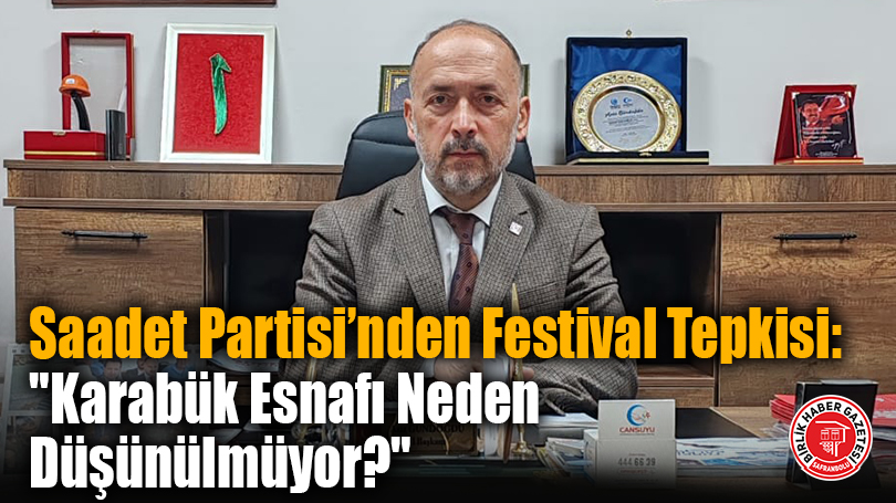 Saadet Partisi’nden Festival Tepkisi: “Karabük Esnafı Neden Düşünülmüyor?”