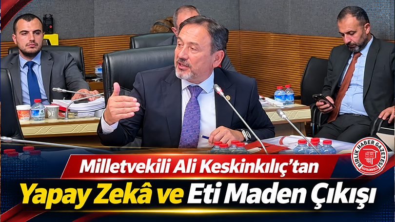 Milletvekili Ali Keskinkılıç’tan Yapay Zeka ve Eti Maden Çıkışı