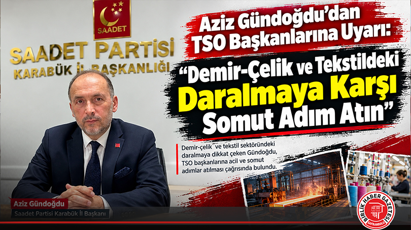 Aziz Gündoğdu’dan TSO Başkanlarına Uyarı: “Demir-Çelik ve Tekstildeki Daralmaya Karşı Somut Adım Atın”