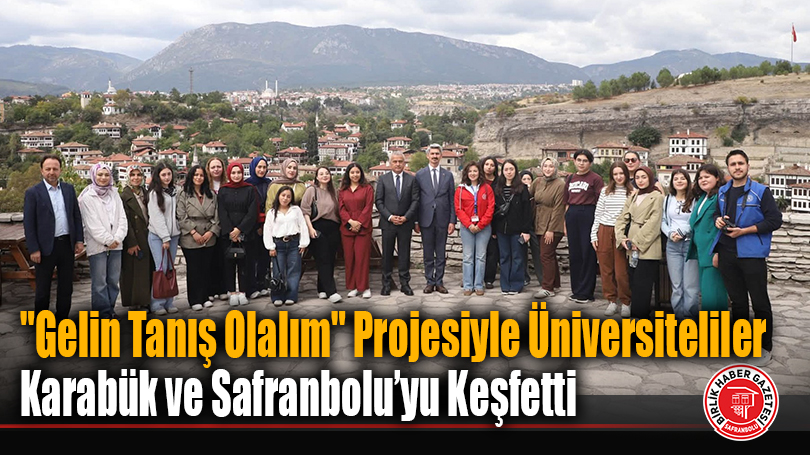 “Gelin Tanış Olalım” Projesiyle Üniversiteliler Karabük ve Safranbolu’yu Keşfetti
