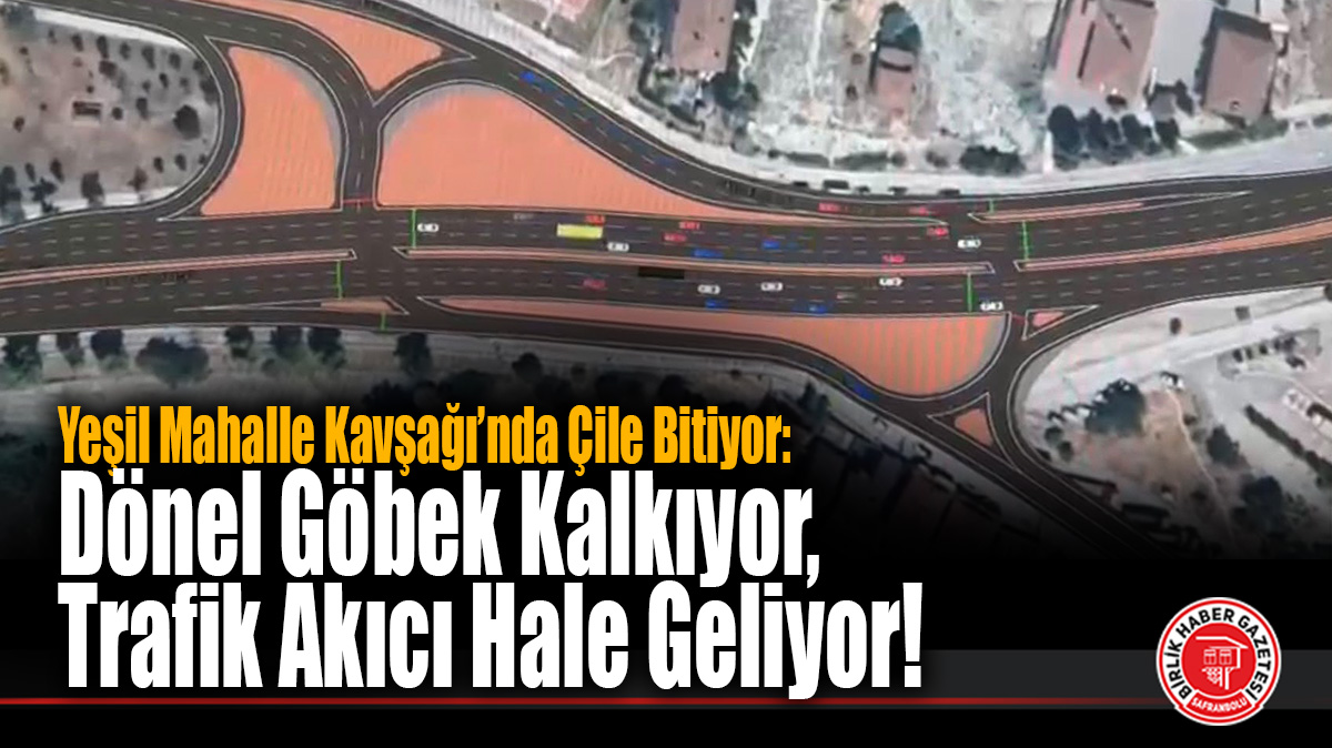 Yeşil Mahalle Kavşağı’nda Çile Bitiyor: Dönel Göbek Kalkıyor, Trafik Akıcı Hale Geliyor!