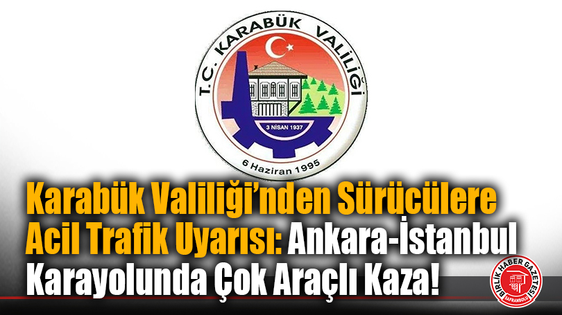 Karabük Valiliği’nden Sürücülere Acil Trafik Uyarısı: Ankara-İstanbul Karayolunda Çok Araçlı Kaza!