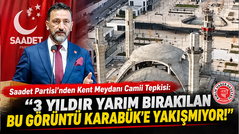 Saadet Partisi’nden Kent Meydanı Camii Tepkisi: “3 Yıldır Yarım Bırakılan Bu Görüntü Karabük’e Yakışmıyor!”
