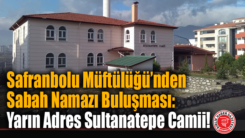 Safranbolu Müftülüğü’nden Sabah Namazı Buluşması: Yarın Adres Sultanatepe Camii!