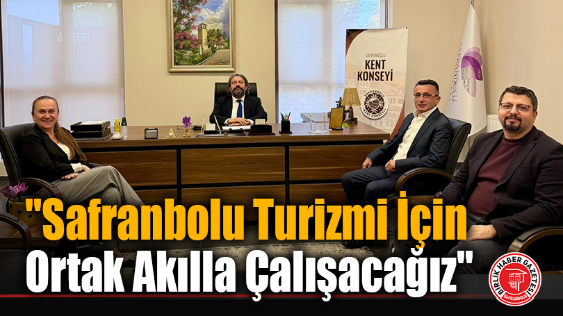 “Safranbolu Turizmi İçin Ortak Akılla Çalışacağız”