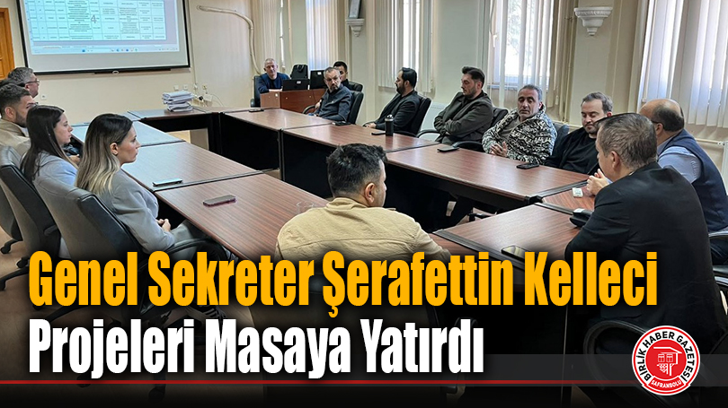 Genel Sekreter Şerafettin Kelleci Projeleri Masaya Yatırdı