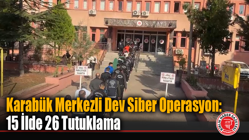 Karabük Merkezli Dev Siber Operasyon: 15 İlde 26 Tutuklama