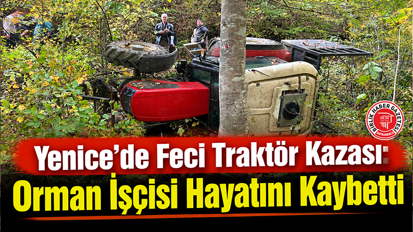 Yenice’de Feci Traktör Kazası: Orman İşçisi Hayatını Kaybetti