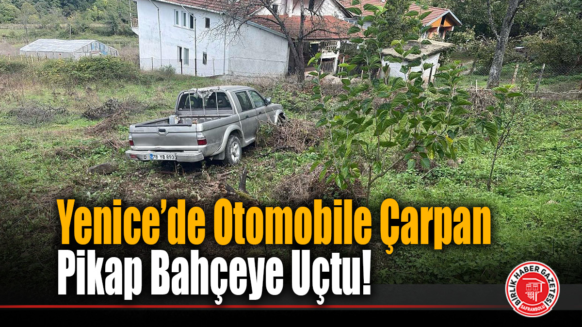 Yenice’de Otomobile Çarpan Pikap Bahçeye Uçtu!